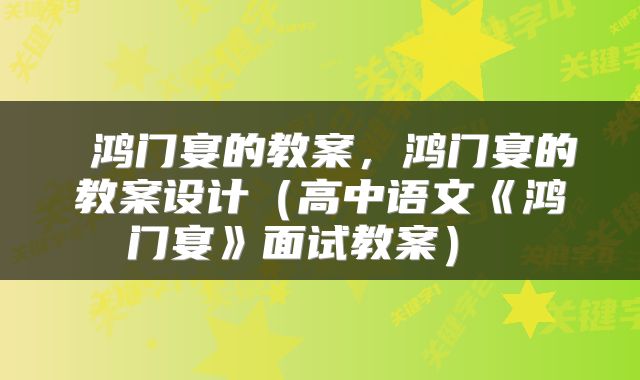  鸿门宴的教案，鸿门宴的教案设计（高中语文《鸿门宴》面试教案） 