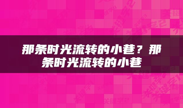 那条时光流转的小巷？那条时光流转的小巷