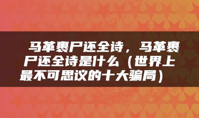  马革裹尸还全诗，马革裹尸还全诗是什么（世界上最不可思议的十大骗局） 