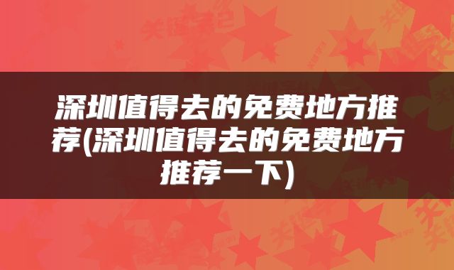 深圳值得去的免费地方推荐(深圳值得去的免费地方推荐一下)