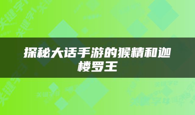 探秘大话手游的猴精和迦楼罗王