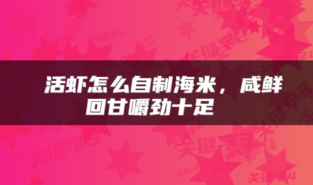  活虾怎么自制海米，咸鲜回甘嚼劲十足 