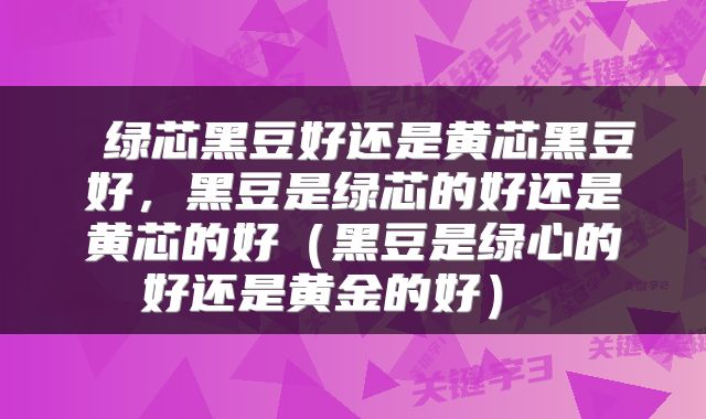 绿芯黑豆好还是黄芯黑豆好,黑豆是绿芯的好还是黄芯的好(黑豆是绿心的好还是黄金的好)