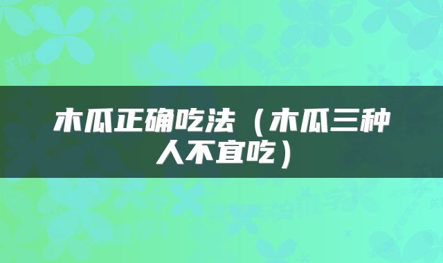 木瓜正确吃法（木瓜三种人不宜吃）