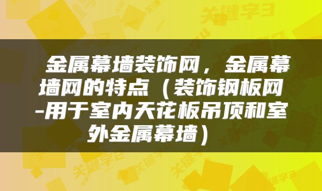  金属幕墙装饰网，金属幕墙网的特点（装饰钢板网-用于室内天花板吊顶和室外金属幕墙） 