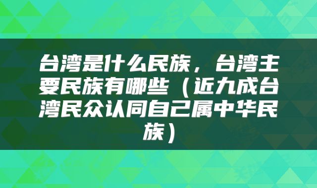 台湾是什么民族，台湾主要民族有哪些（近九成台湾民众认同自己属中华民族）