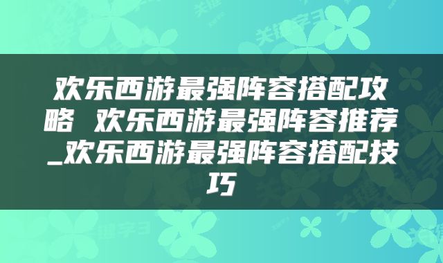 欢乐西游最强阵容搭配攻略 欢乐西游最强阵容推荐_欢乐西游最强阵容搭配技巧