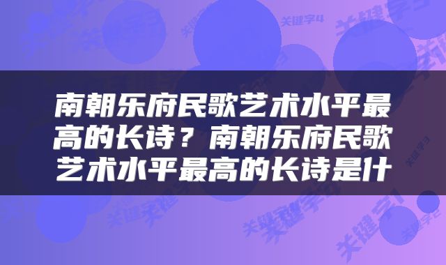南朝乐府民歌艺术水平最高的长诗？南朝乐府民歌艺术水平最高的长诗是什