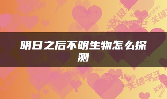 明日之后不明生物怎么探测