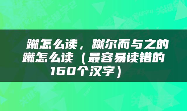  蹴怎么读，蹴尔而与之的蹴怎么读（最容易读错的160个汉字） 