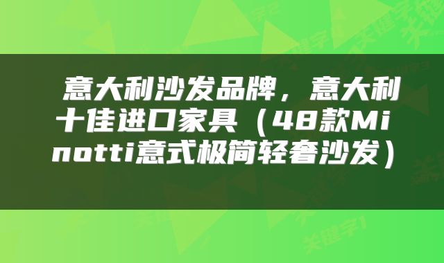  意大利沙发品牌，意大利十佳进口家具（48款Minotti意式极简轻奢沙发） 