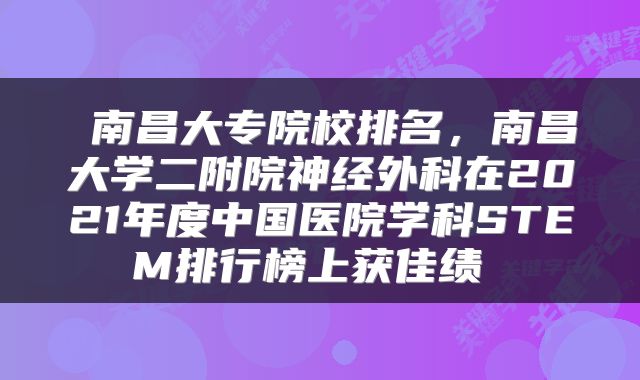  南昌大专院校排名，南昌大学二附院神经外科在2021年度中国医院学科STEM排行榜上获佳绩 