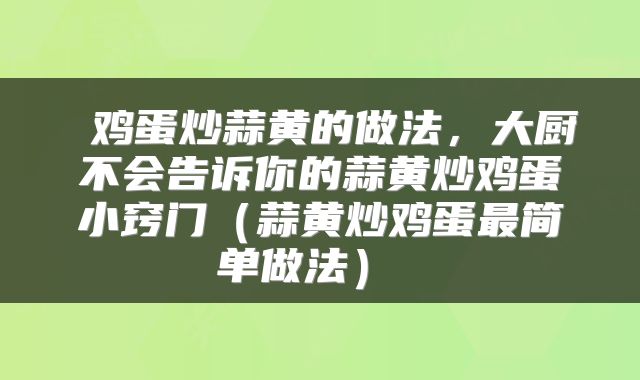  鸡蛋炒蒜黄的做法，大厨不会告诉你的蒜黄炒鸡蛋小窍门（蒜黄炒鸡蛋最简单做法） 
