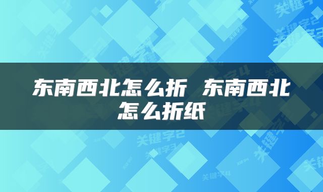 东南西北怎么折 东南西北怎么折纸