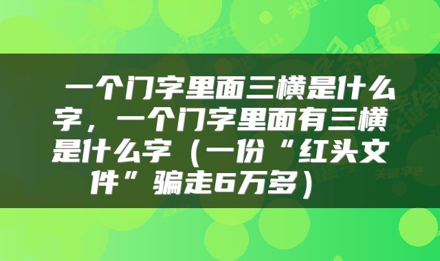  一个门字里面三横是什么字，一个门字里面有三横是什么字（一份“红头文件”骗走6万多） 