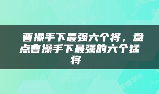  曹操手下最强六个将，盘点曹操手下最强的六个猛将 