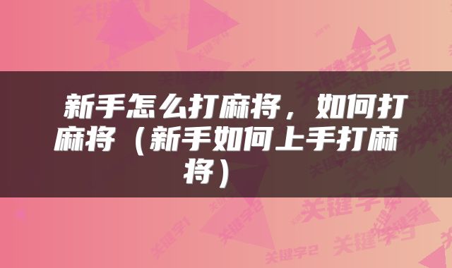  新手怎么打麻将，如何打麻将（新手如何上手打麻将） 