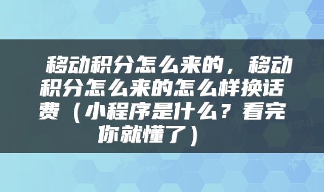 移动积分怎么来的，移动积分怎么来的怎么样换话费（小程序是什么？看完你就懂了） 