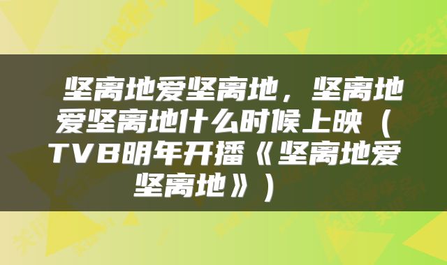  坚离地爱坚离地，坚离地爱坚离地什么时候上映（TVB明年开播《坚离地爱坚离地》） 