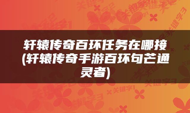 轩辕传奇百环任务在哪接(轩辕传奇手游百环句芒通灵者)