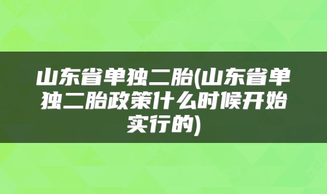 山东省单独二胎(山东省单独二胎政策什么时候开始实行的)