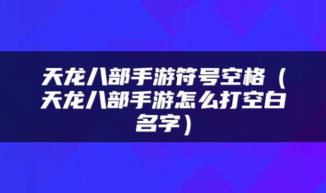 天龙八部手游符号空格（天龙八部手游怎么打空白名字）