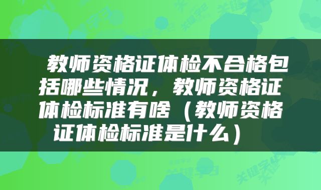  教师资格证体检不合格包括哪些情况，教师资格证体检标准有啥（教师资格证体检标准是什么） 