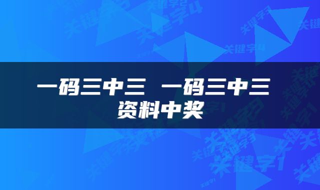 一码三中三 一码三中三 资料中奖