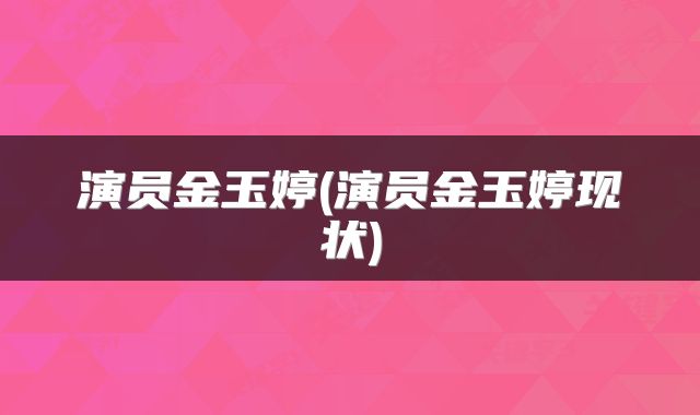 演员金玉婷(演员金玉婷现状)