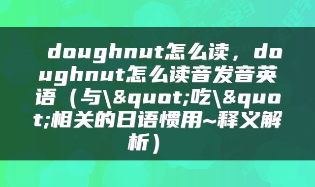  doughnut怎么读，doughnut怎么读音发音英语（与\"吃\"相关的日语惯用~释义解析） 