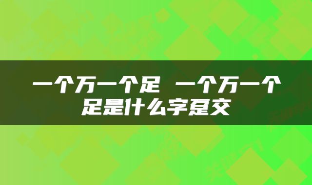 一个万一个足 一个万一个足是什么字趸交