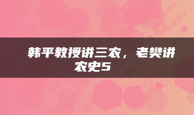  韩平教授讲三农，老樊讲农史5 