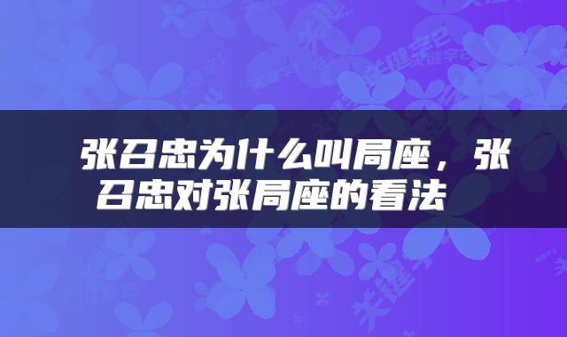  张召忠为什么叫局座，张召忠对张局座的看法 