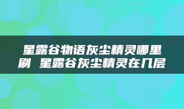 星露谷物语灰尘精灵哪里刷 星露谷灰尘精灵在几层