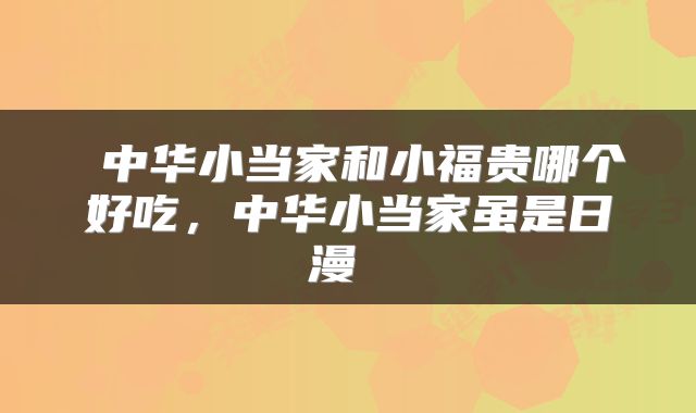  中华小当家和小福贵哪个好吃，中华小当家虽是日漫 