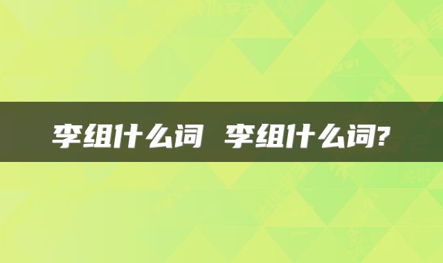 李组什么词 李组什么词?