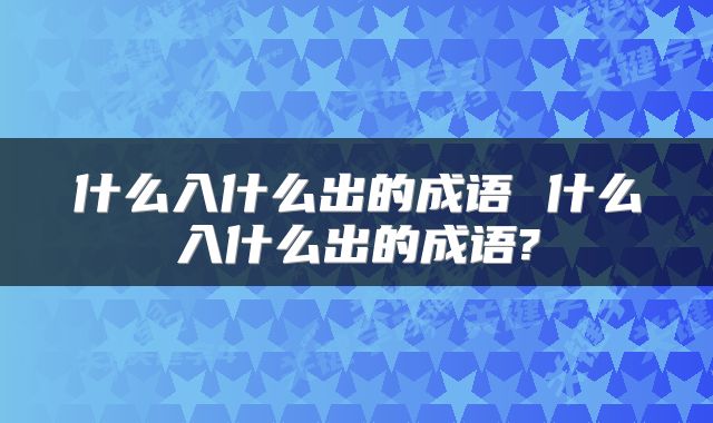 什么入什么出的成语 什么入什么出的成语?