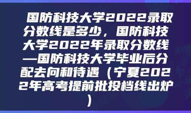 国防科技大学2022录取分数线是多少,国防科技大学2022年录取分数线—国防科技大学毕业后分配去向和待遇(宁夏2022年高考提前批投档线出炉)