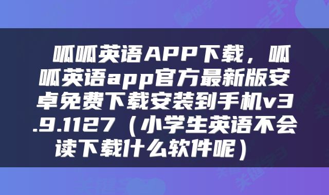  呱呱英语APP下载，呱呱英语app官方最新版安卓免费下载安装到手机v3.9.1127（小学生英语不会读下载什么软件呢） 