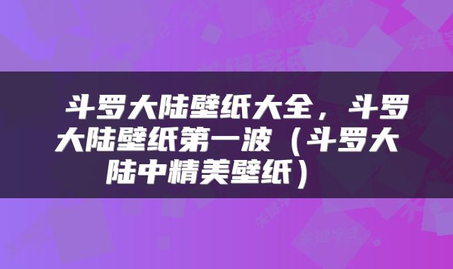  斗罗大陆壁纸大全，斗罗大陆壁纸第一波（斗罗大陆中精美壁纸） 