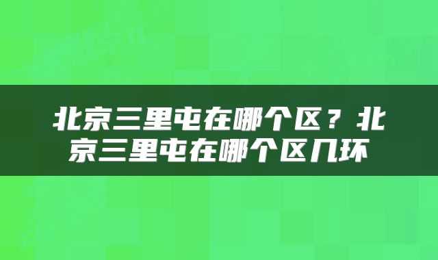 北京三里屯在哪个区？北京三里屯在哪个区几环