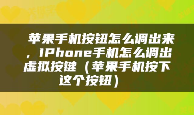 苹果手机按钮怎么调出来,IPhone手机怎么调出虚拟按键(苹果手机按下这个按钮)