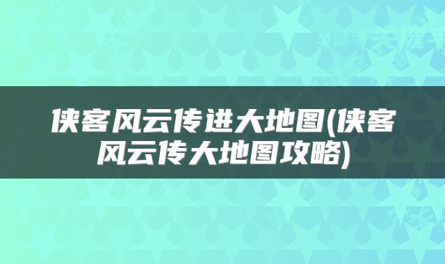 侠客风云传进大地图(侠客风云传大地图攻略)