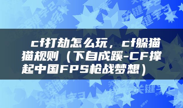  cf打劫怎么玩，cf躲猫猫规则（下自成蹊-CF撑起中国FPS枪战梦想） 