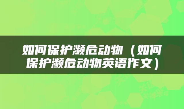 如何保护濒危动物（如何保护濒危动物英语作文）