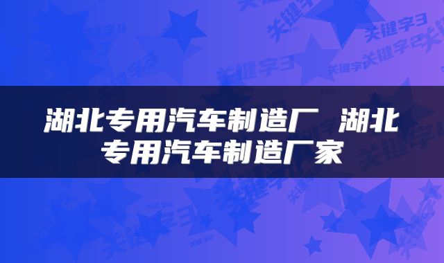 湖北专用汽车制造厂 湖北专用汽车制造厂家