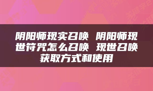阴阳师现实召唤 阴阳师现世符咒怎么召唤 现世召唤获取方式和使用