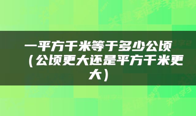 一平方千米等于多少公顷(公顷更大还是平方千米更大)
