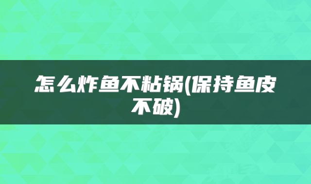 怎么炸鱼不粘锅(保持鱼皮不破)