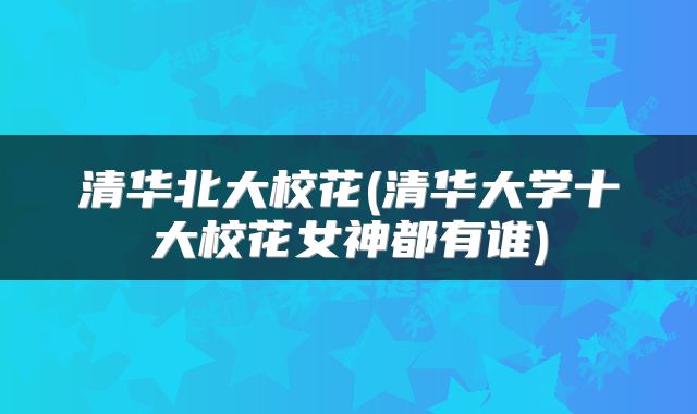 清华北大校花(清华大学十大校花女神都有谁)